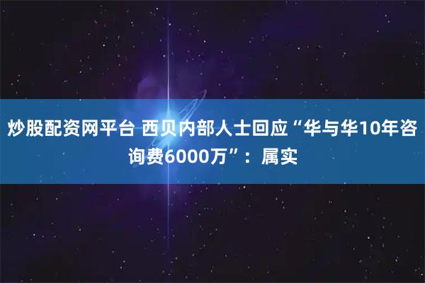 炒股配资网平台 西贝内部人士回应“华与华10年咨询费6000万”：属实