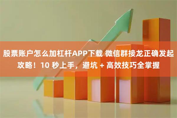 股票账户怎么加杠杆APP下载 微信群接龙正确发起攻略！10 秒上手，避坑 + 高效技巧全掌握