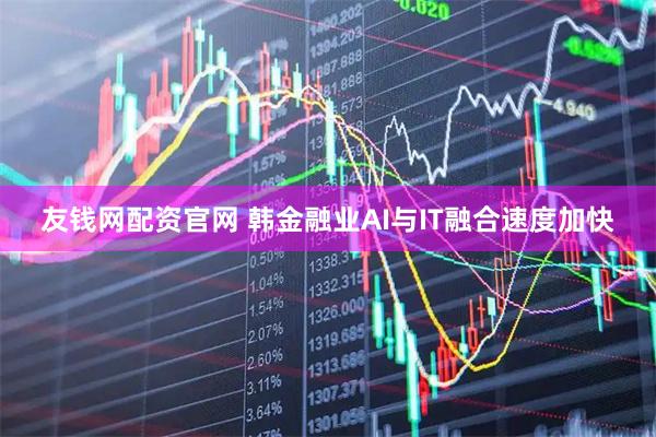 友钱网配资官网 韩金融业AI与IT融合速度加快