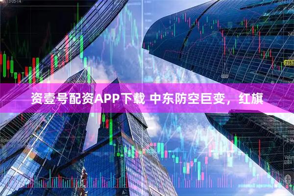 资壹号配资APP下载 中东防空巨变，红旗