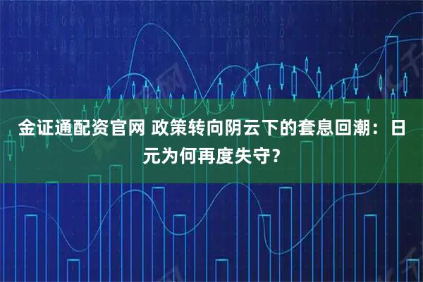 金证通配资官网 政策转向阴云下的套息回潮：日元为何再度失守？