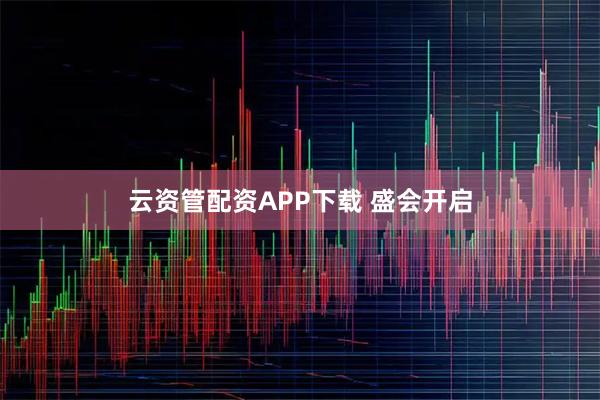 云资管配资APP下载 盛会开启