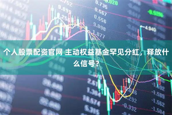 个人股票配资官网 主动权益基金罕见分红，释放什么信号？