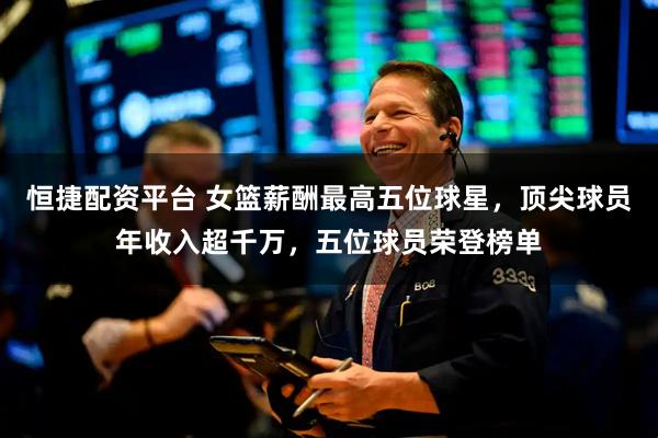 恒捷配资平台 女篮薪酬最高五位球星，顶尖球员年收入超千万，五位球员荣登榜单