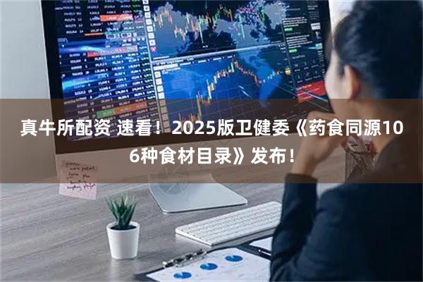 真牛所配资 速看！2025版卫健委《药食同源106种食材目录》发布！