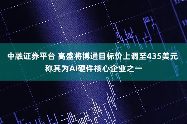 中融证券平台 高盛将博通目标价上调至435美元 称其为AI硬件核心企业之一