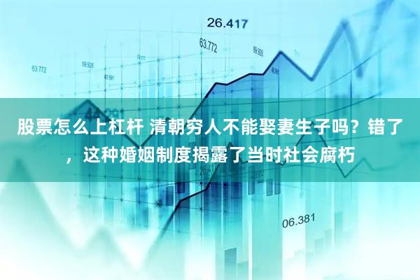 股票怎么上杠杆 清朝穷人不能娶妻生子吗？错了，这种婚姻制度揭露了当时社会腐朽