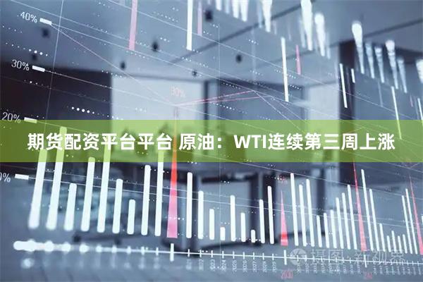 期货配资平台平台 原油：WTI连续第三周上涨