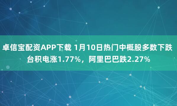卓信宝配资APP下载 1月10日热门中概股多数下跌 台积电涨1.77%，阿里巴巴跌2.27%
