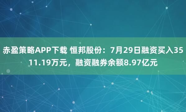 赤盈策略APP下载 恒邦股份：7月29日融资买入3511.19万元，融资融券余额8.97亿元