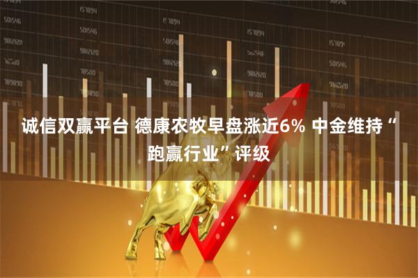诚信双赢平台 德康农牧早盘涨近6% 中金维持“跑赢行业”评级