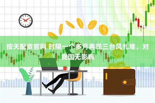 按天配资官网 时隔一个多月再现三台风扎堆，对我国无影响
